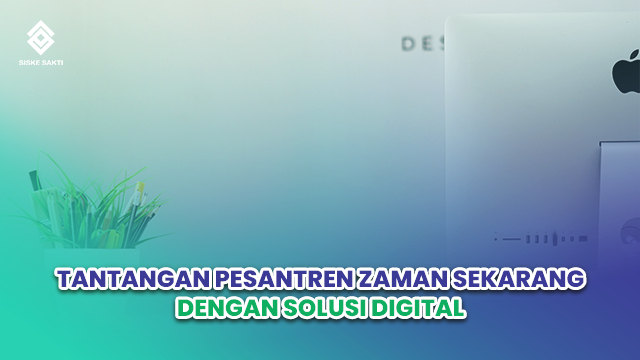 Siskesakti-Tantangan Pesantren Zaman Sekarang dengan Solusi Digital