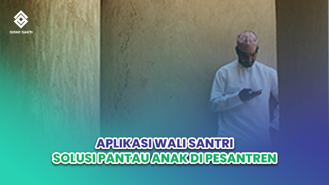 Siskesakti-Aplikasi Wali Santri: Solusi Digital untuk Pantau Anak di Pesantren