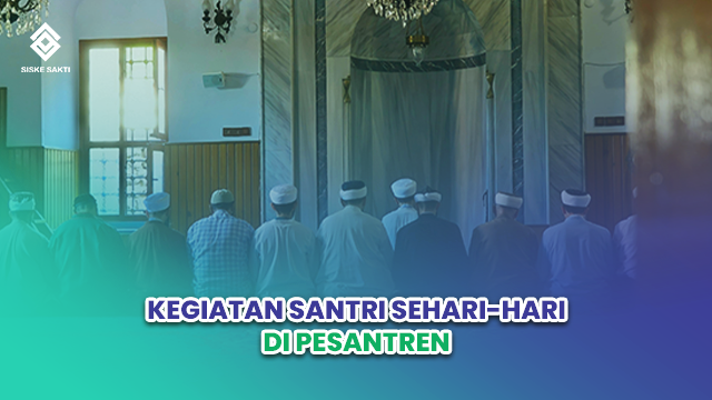 Siskesakti-Kegiatan Santri Sehari-Hari di Pesantren: Ilmu dan Karakter
