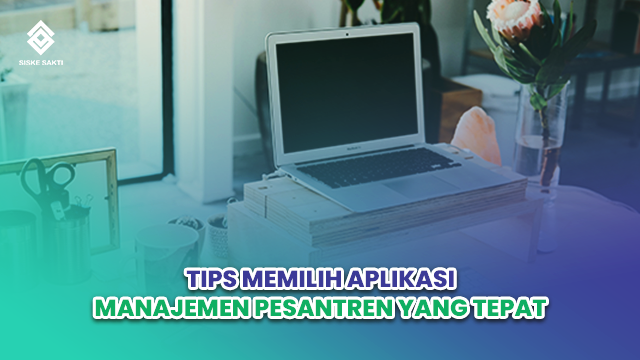 Siskesakti-Tips Memilih Aplikasi Manajemen Pesantren yang Tepat
