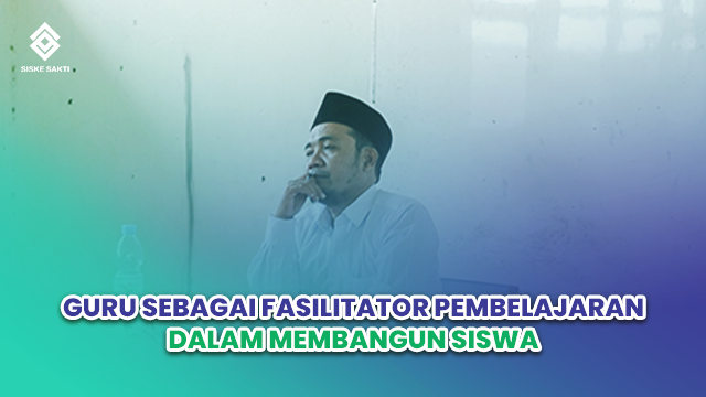 Siskesakti-Guru Sebagai Fasilitator Pembelajaran dalam Membangun Siswa