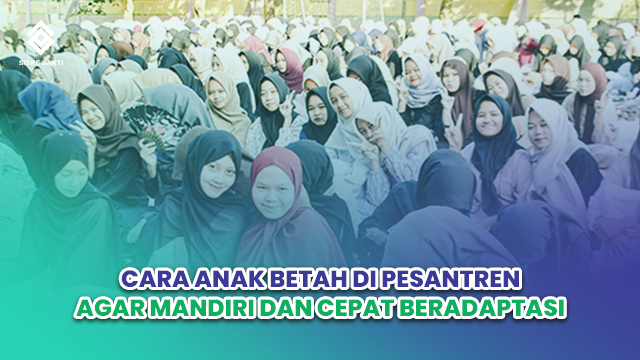 Siskesakti-Cara Anak Betah di Pesantren Agar Mandiri dan Cepat Beradaptasi
