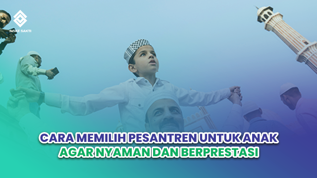Siskesakti-Cara Memilih Pesantren untuk Anak agar Nyaman dan Berprestasi